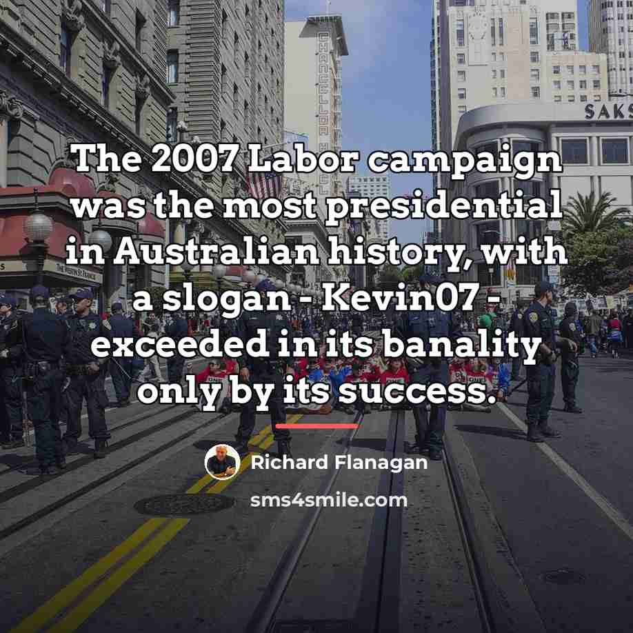 “The 2007 Labor campaign was the most presidential in Australian…” quote by Richard Flanagan