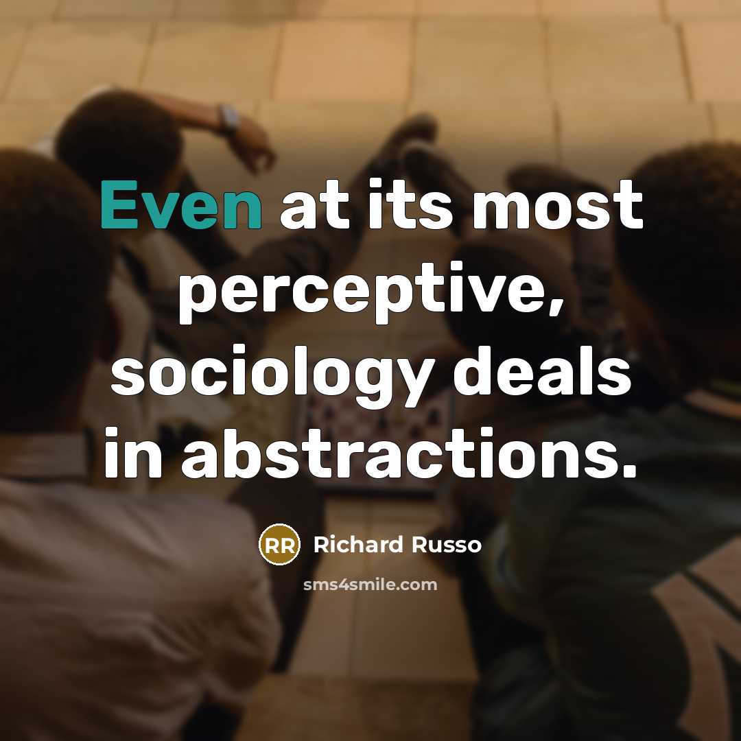 “Even at its most perceptive, sociology deals in abstractions.…” quote by Richard Russo