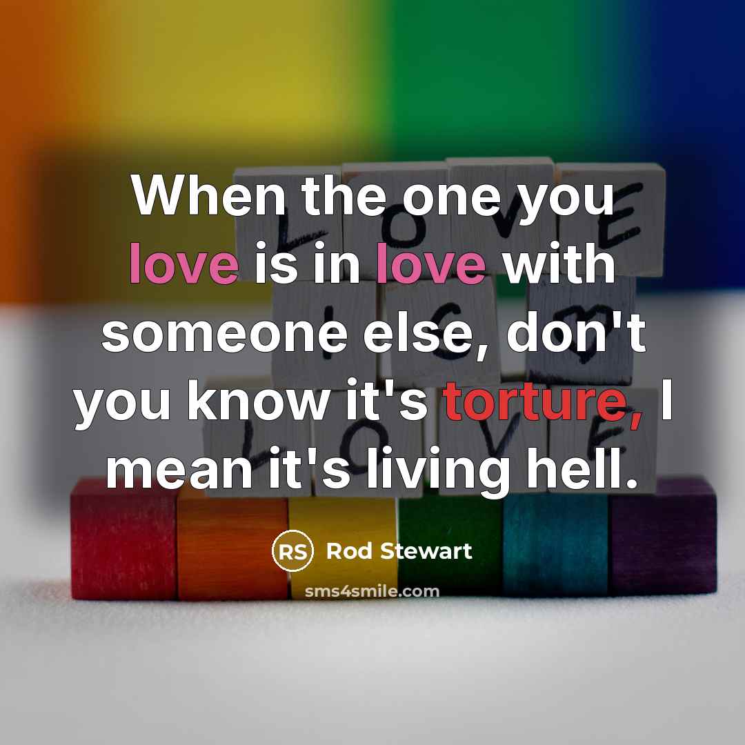 “When the one you love is in love with someone…” quote by Rod Stewart