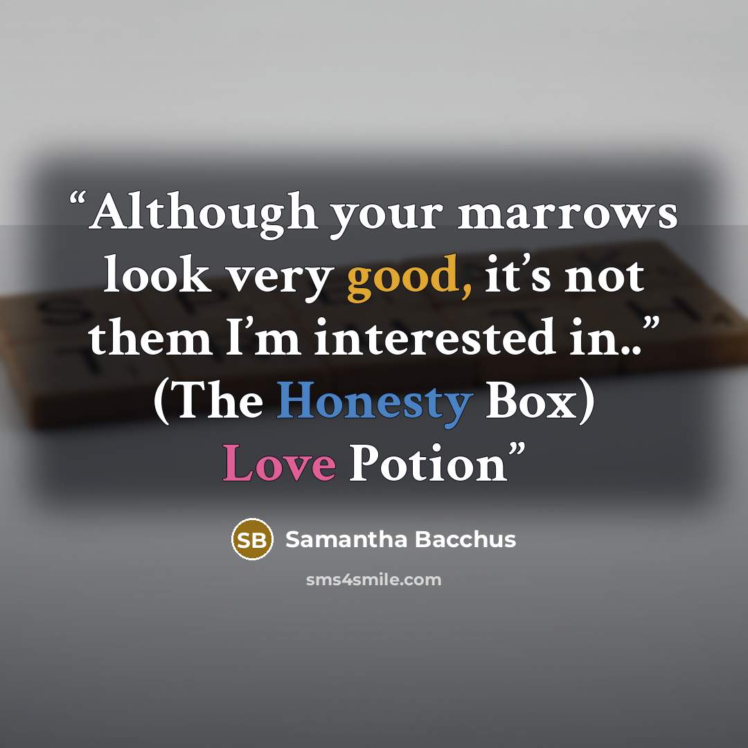 “Although your marrows look very good, it’s not them I’m interested in..” (The Honesty Box) Love Potion” quote by Samantha Bacchus