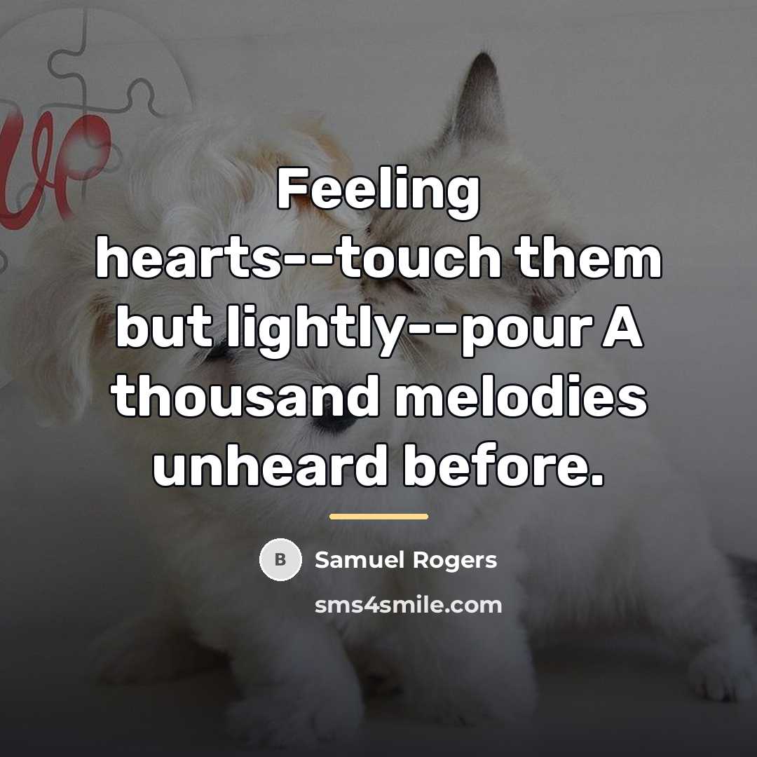 “Feeling hearts--touch them but lightly--pour A thousand melodies unheard before.…” quote by Samuel Rogers