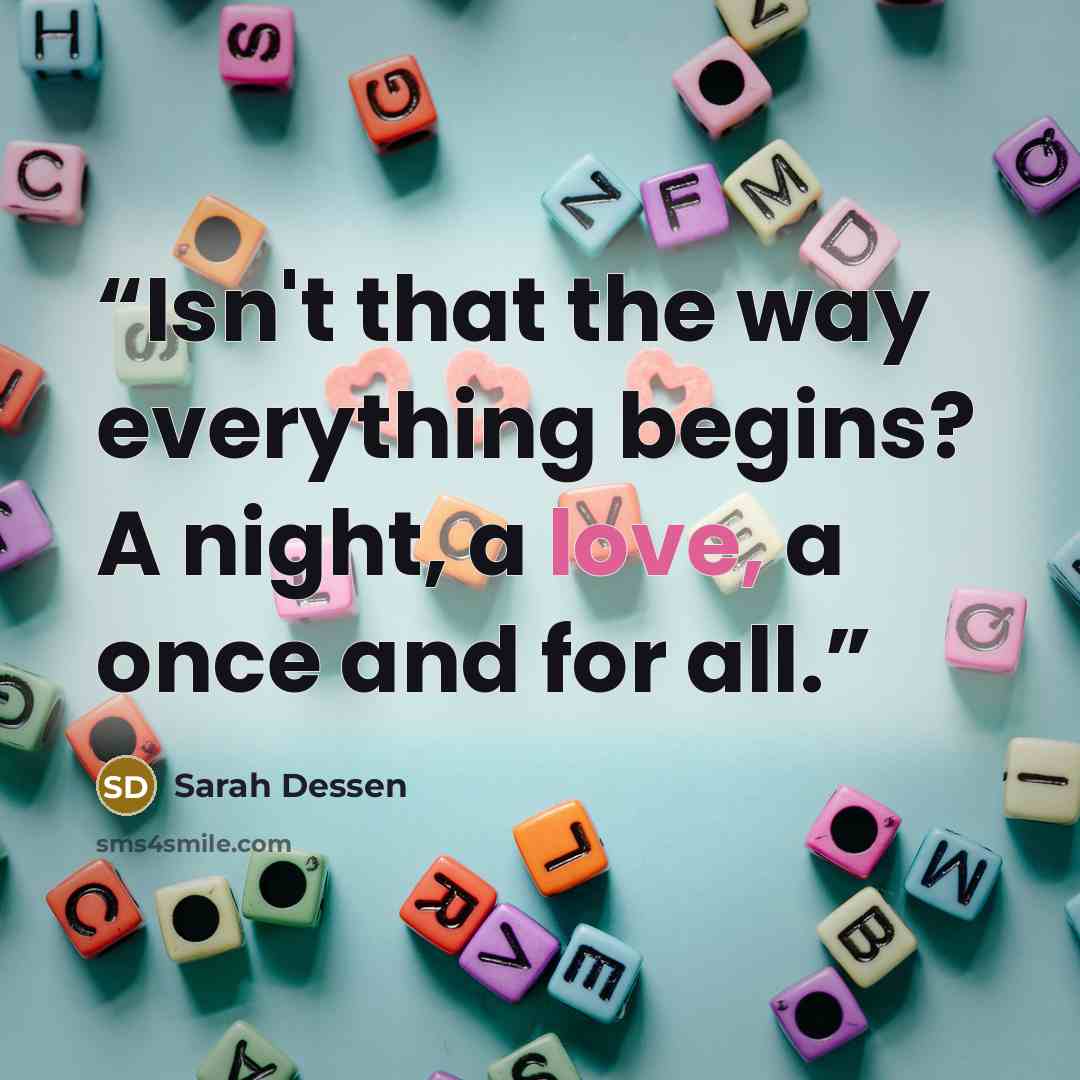 “Isn't that the way everything begins? A night, a love, a once and for all.” quote by Sarah Dessen