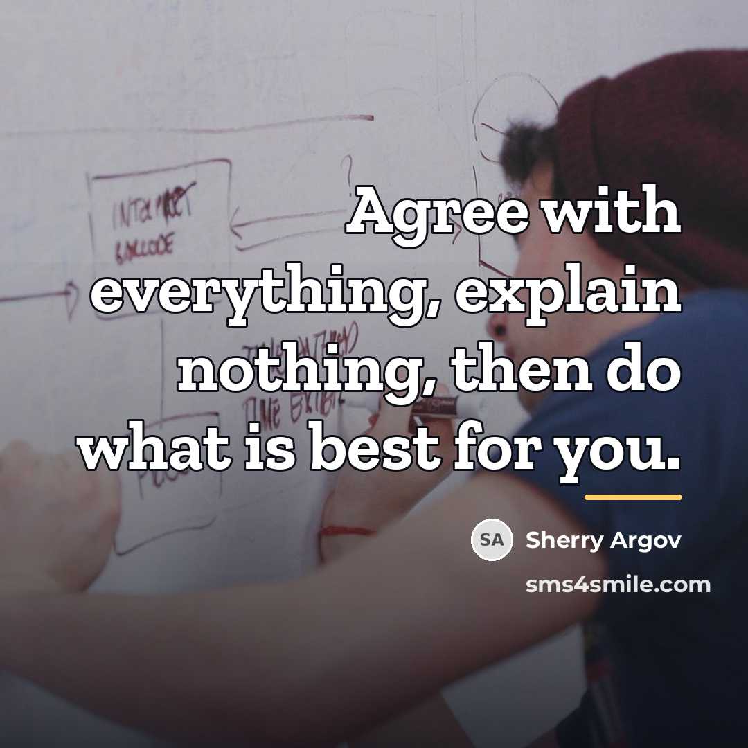 “Agree with everything, explain nothing, then do what is best…” quote by Sherry Argov