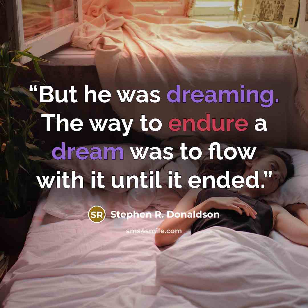“But he was dreaming. The way to endure a dream was to flow with it until it ended.” quote by Stephen R. Donaldson