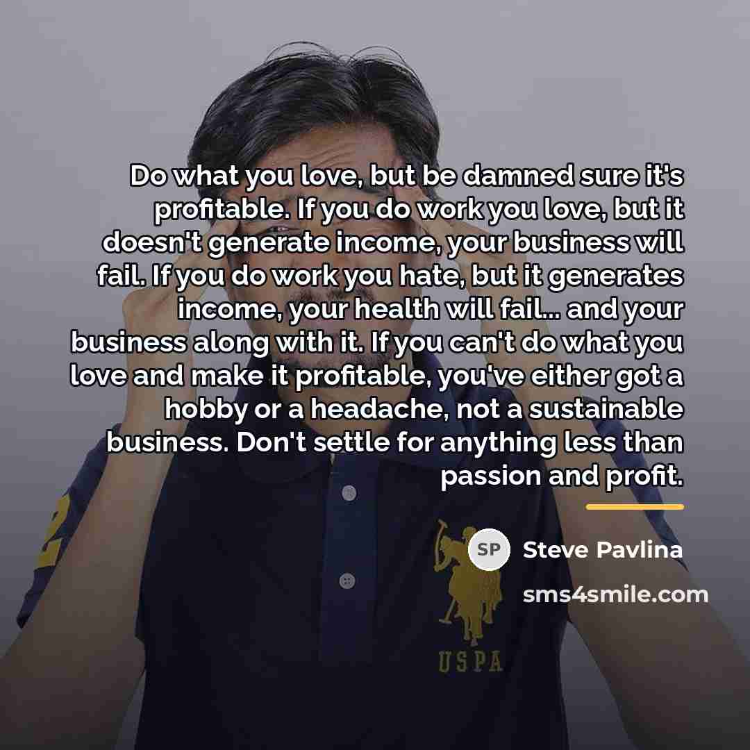 “Do what you love, but be damned sure it's profitable.…” quote by Steve Pavlina