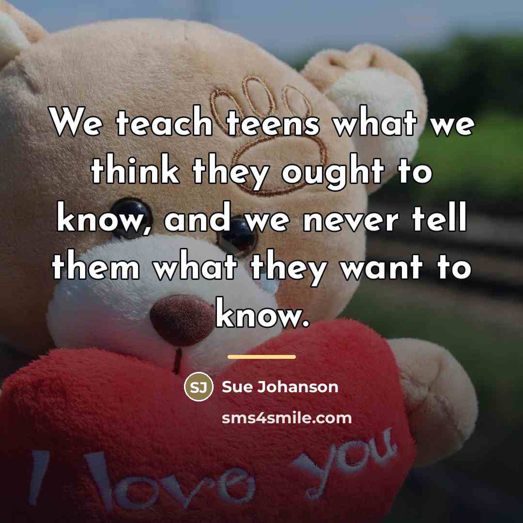 “We teach teens what we think they ought to know,…” quote by Sue Johanson