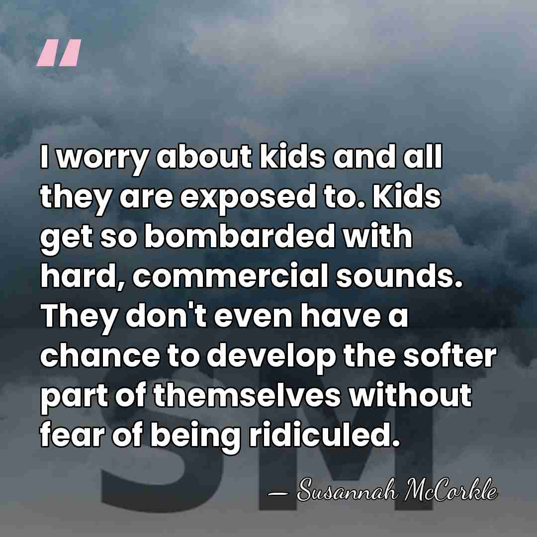 I worry about kids and all they are exposed to. Kids get&hellip; - Susannah McCorkle