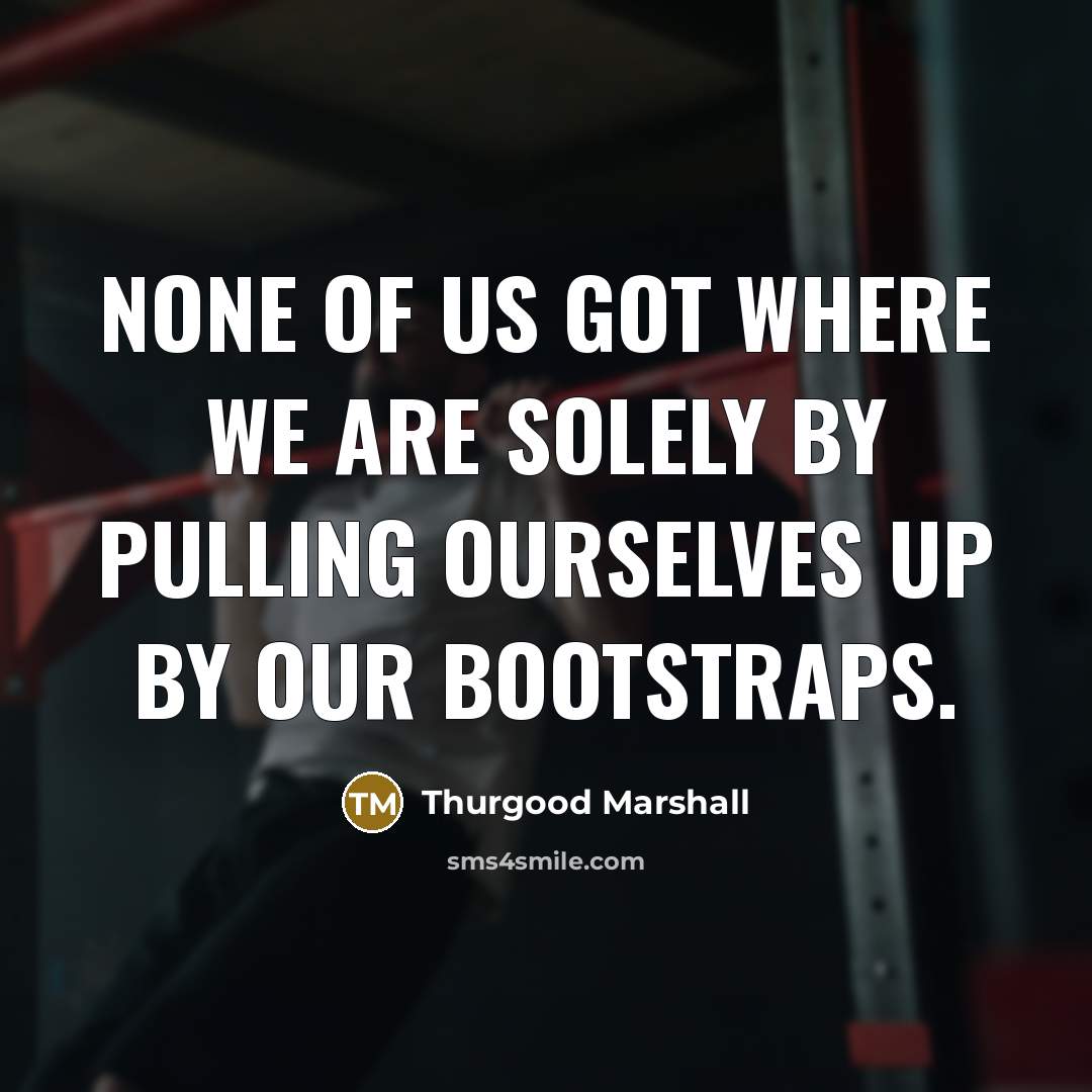 “None of us got where we are solely by pulling…” quote by Thurgood Marshall