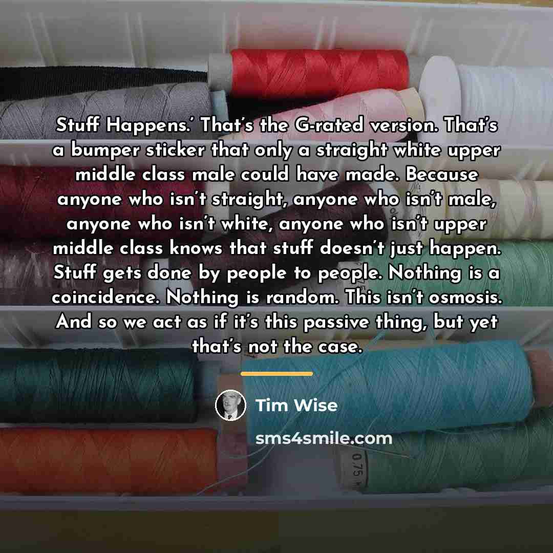“Stuff Happens.’ That’s the G-rated version. That’s a bumper sticker…” quote by Tim Wise