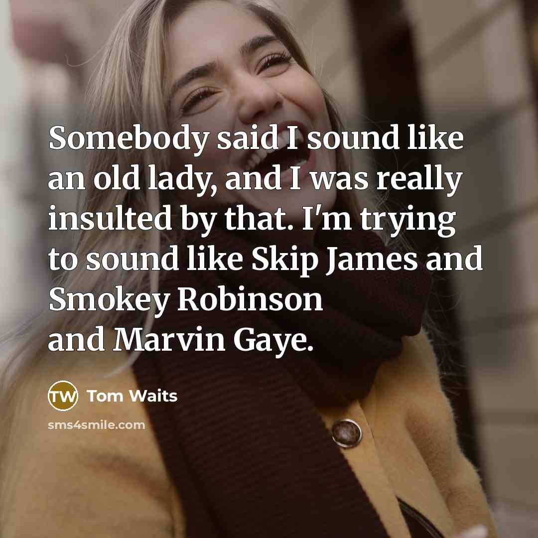 “Somebody said I sound like an old lady, and I…” quote by Tom Waits