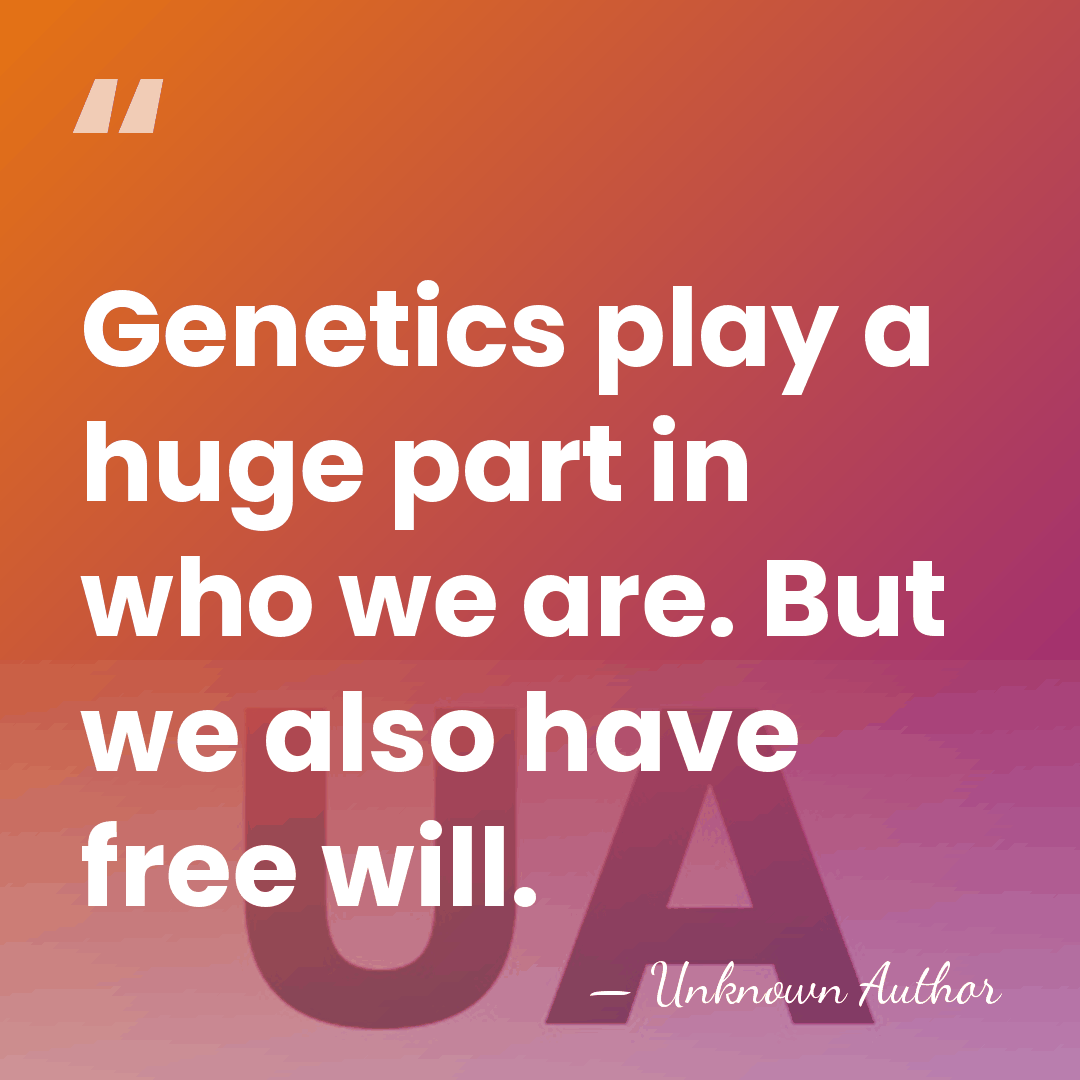 Genetics play a huge part in who we are. But we also&hellip; - Unknown Author