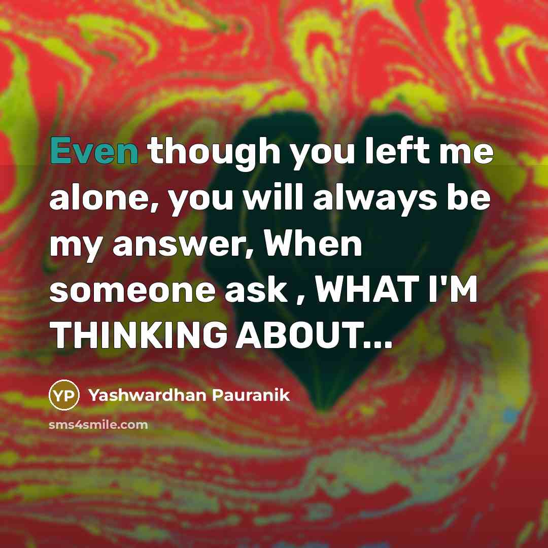 “Even though you left me alone, you will always be my answer, When someone ask , WHAT I'M THINKING ABOUT...” quote by Yashwardhan Pauranik