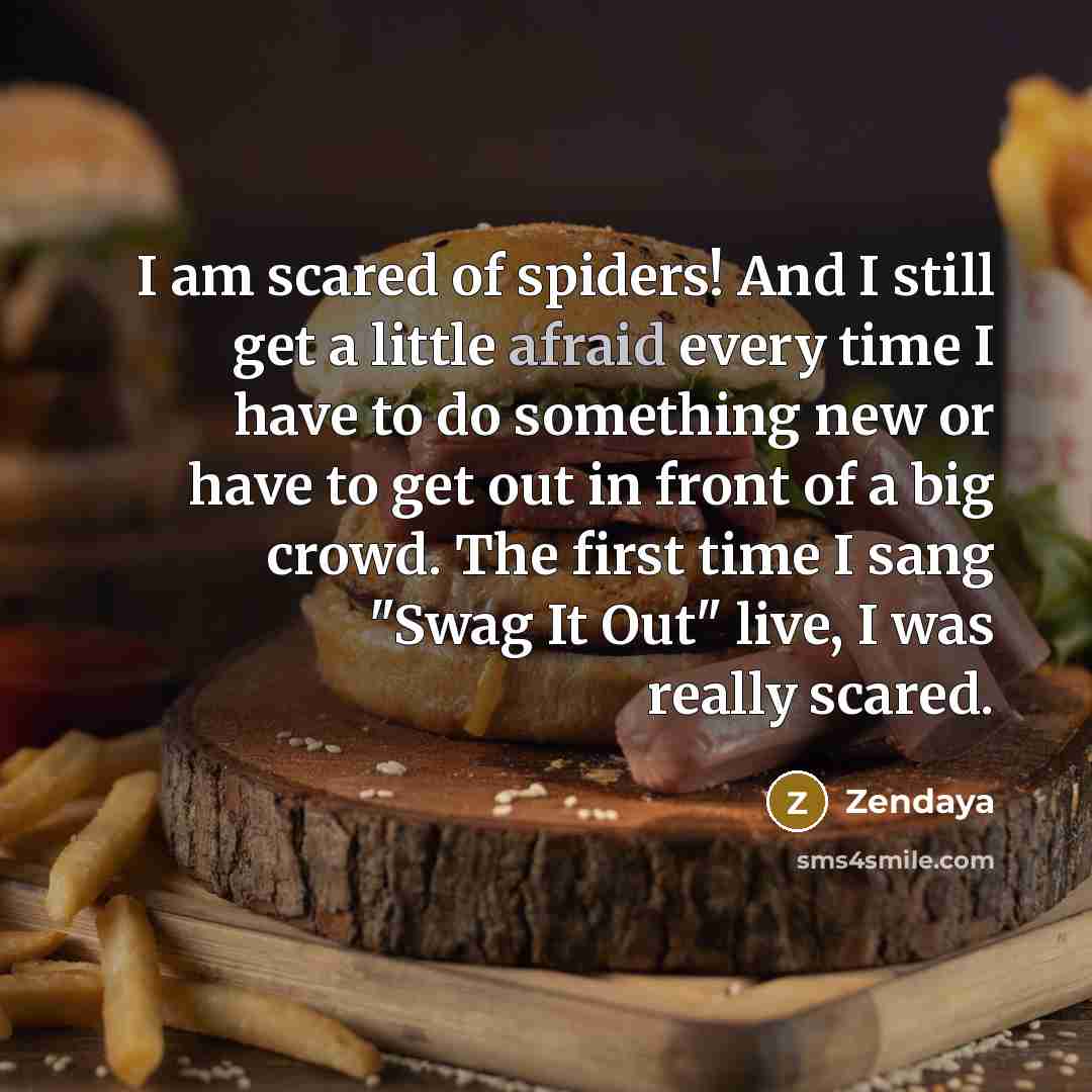 “I am scared of spiders! And I still get a little afraid every time I have to do something new or have to get out in front of a big crowd. The first time I sang "Swag It Out" live, I was really scared.” quote by Zendaya
