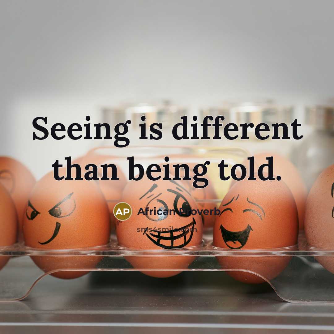 “Seeing is different than being told.” quote by African Proverb
