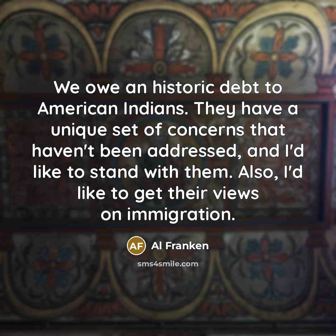“We owe an historic debt to American Indians. They have…” quote by Al Franken