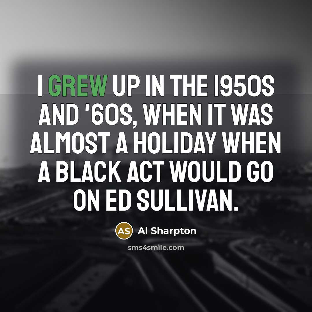 “I grew up in the 1950s and '60s, when it was almost a holiday when a black act would go on Ed Sullivan.” quote by Al Sharpton