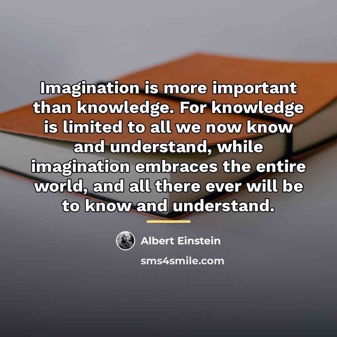 “Imagination is more important than knowledge. For knowledge is limited…” quote by Albert Einstein