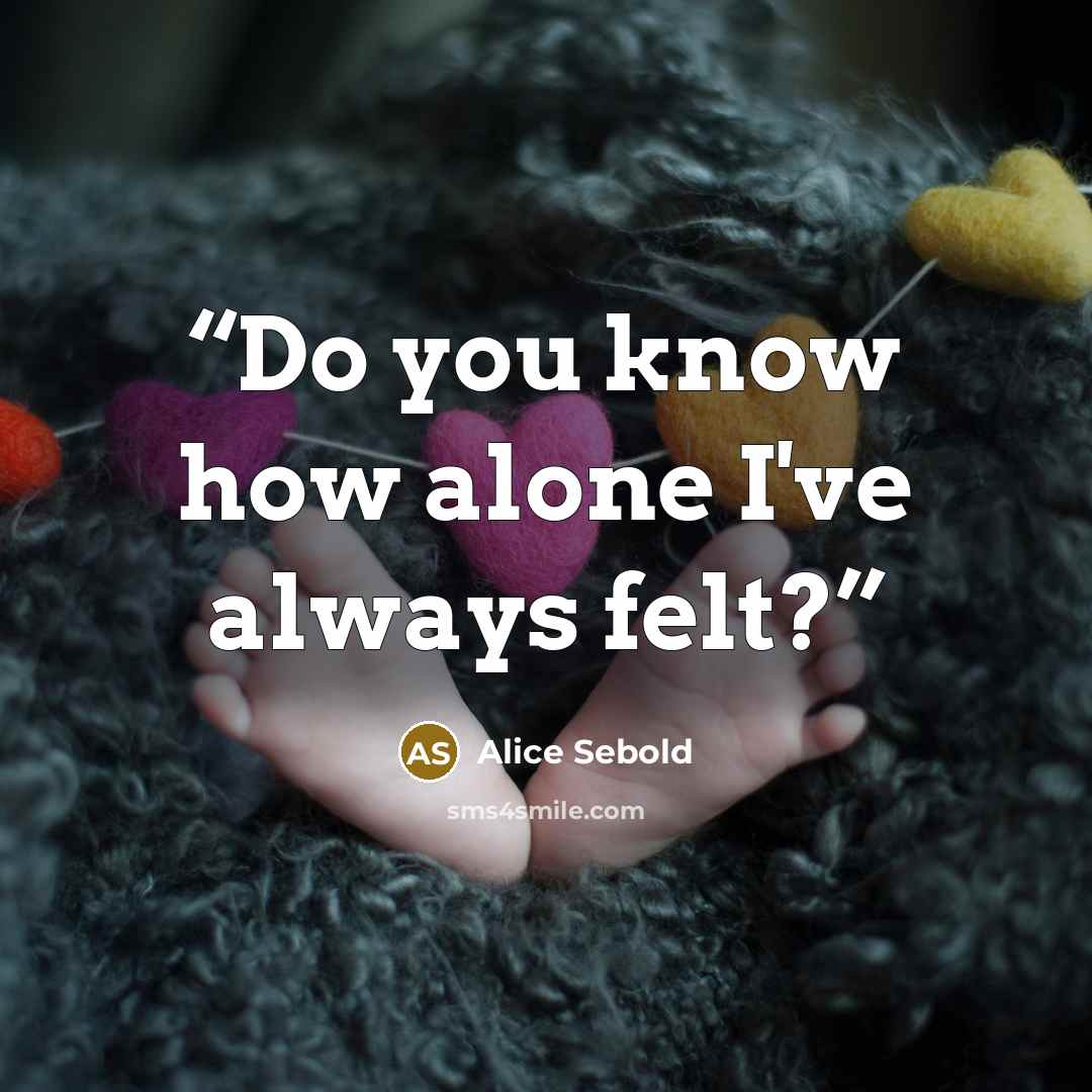 “Do you know how alone I've always felt?” quote by Alice Sebold