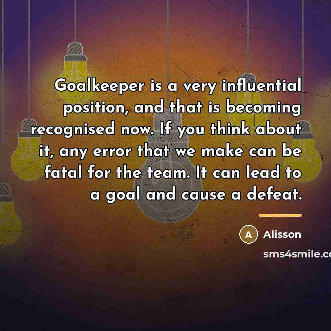 “Goalkeeper is a very influential position, and that is becoming…” quote by Alisson