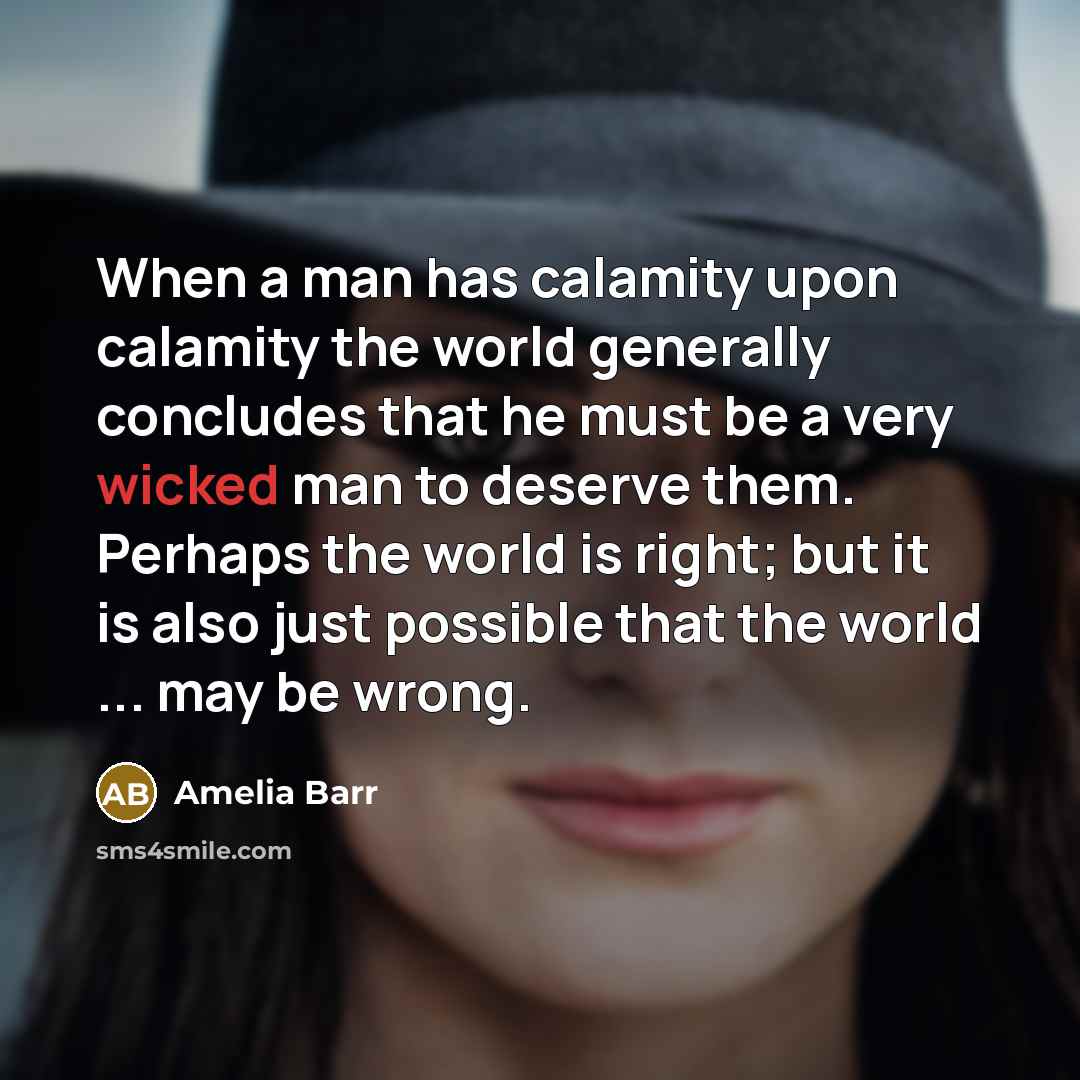 “When a man has calamity upon calamity the world generally…” quote by Amelia Barr