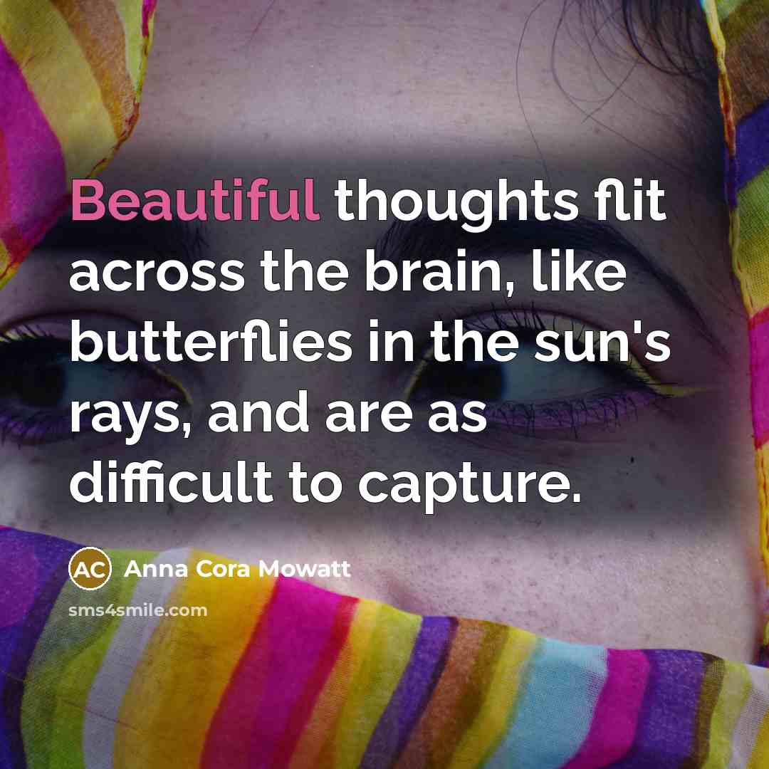 “Beautiful thoughts flit across the brain, like butterflies in the…” quote by Anna Cora Mowatt
