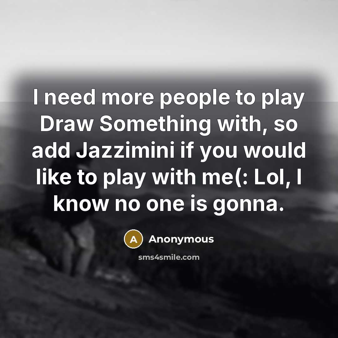“I need more people to play Draw Something with, so…” quote by Anonymous
