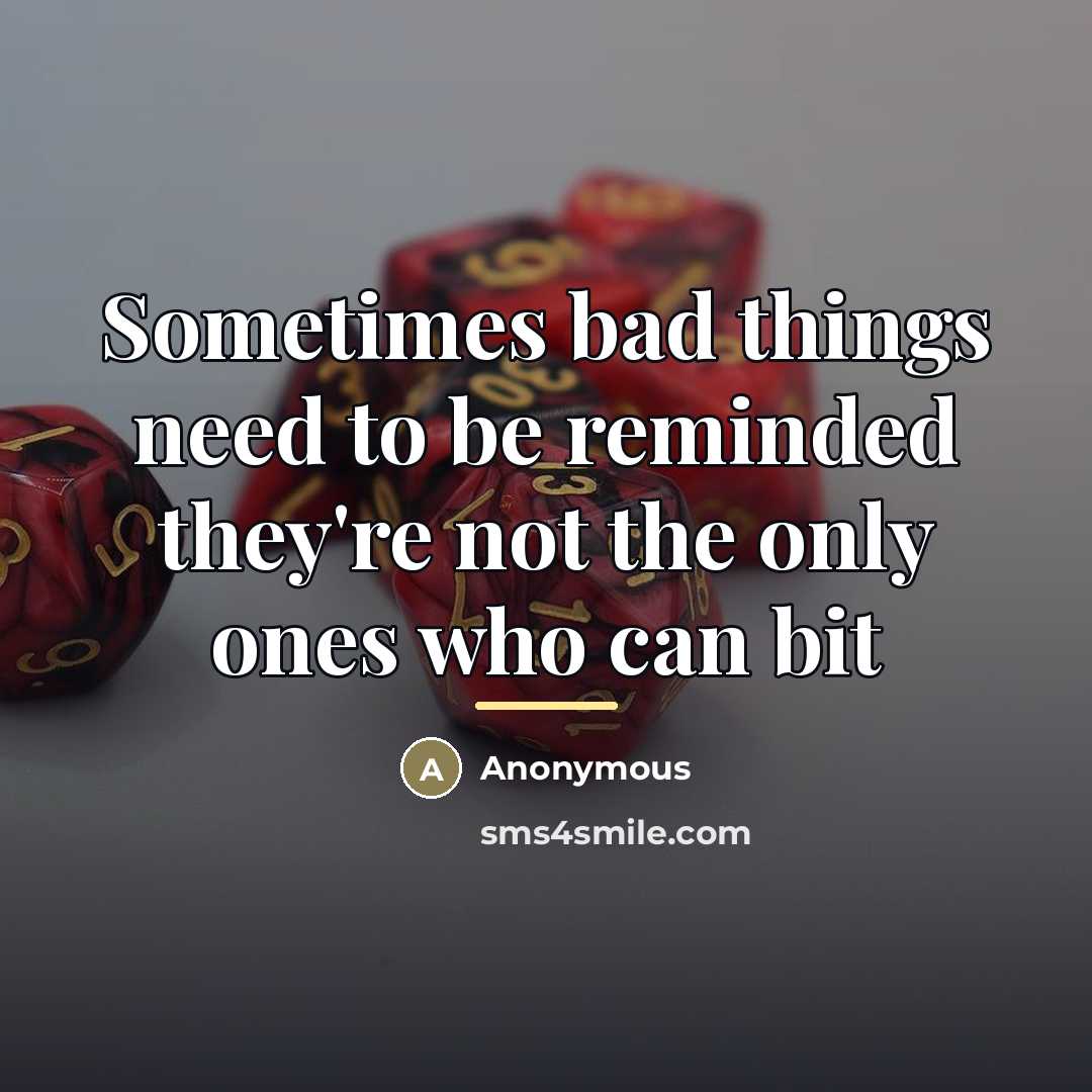 “Sometimes bad things need to be reminded they're not the…” quote by Anonymous