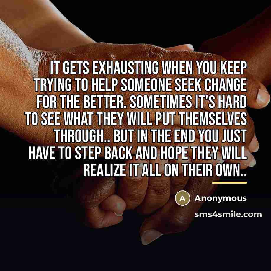 “It gets exhausting when you keep trying to help someone…” quote by Anonymous
