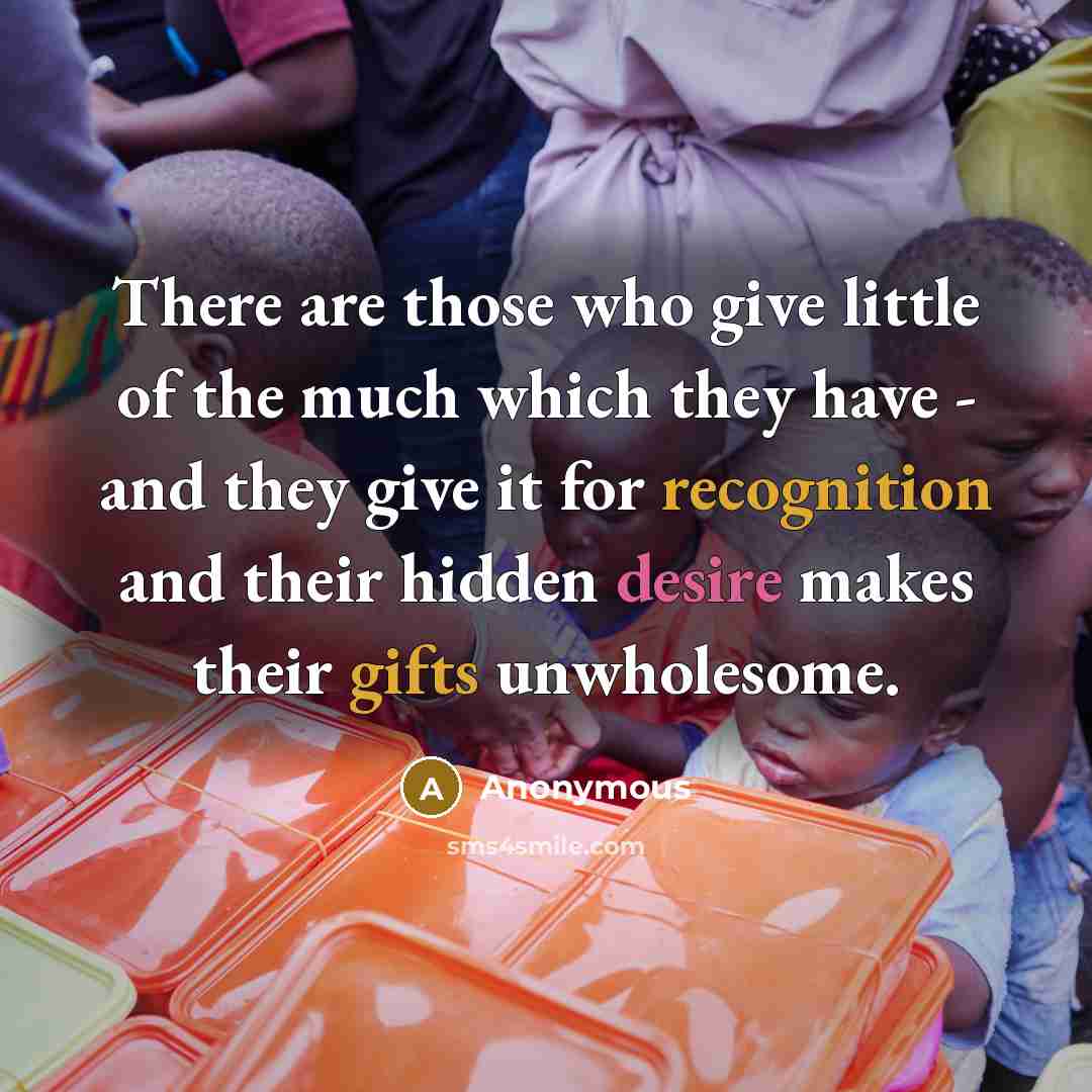 “There are those who give little of the much which…” quote by Anonymous