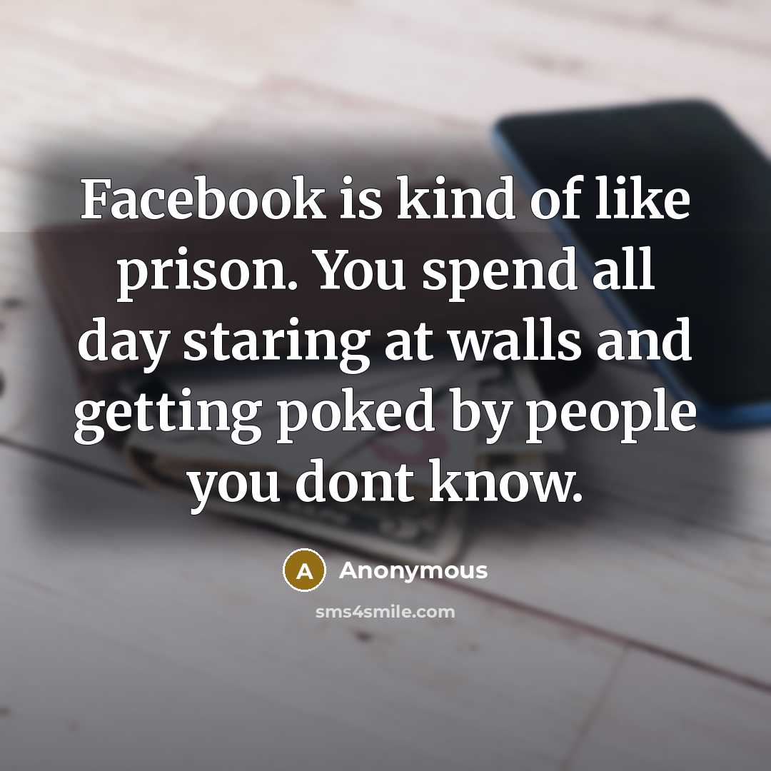 “Facebook is kind of like prison. You spend all day…” quote by Anonymous