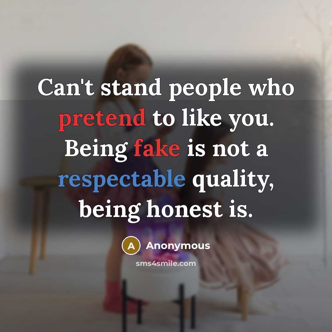 “Can't stand people who pretend to like you. Being fake is not a respectable quality, being honest is.” quote by Anonymous