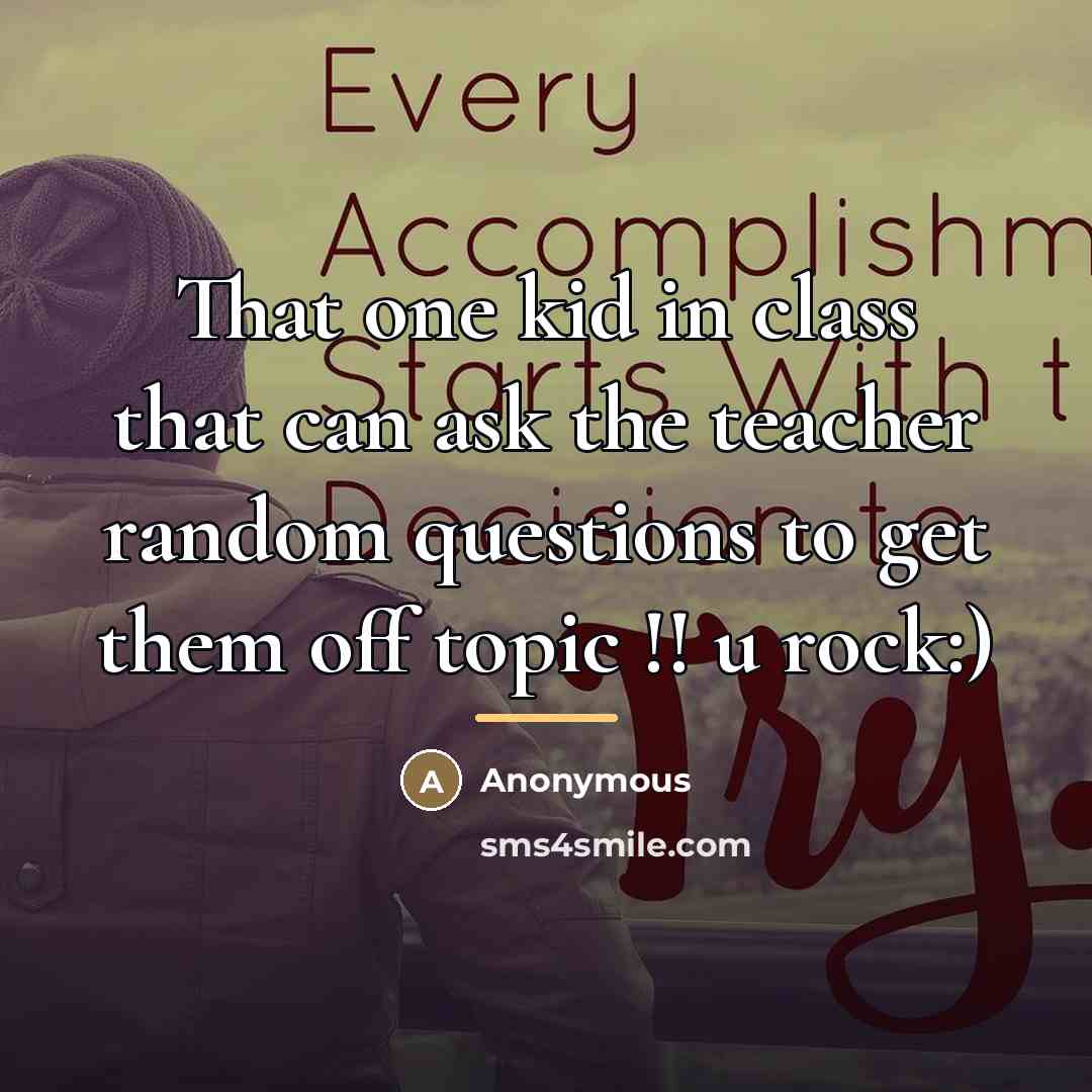 “That one kid in class that can ask the teacher…” quote by Anonymous