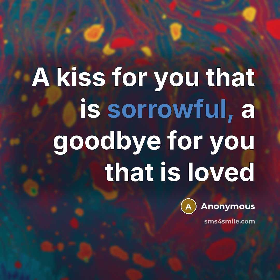“A kiss for you that is sorrowful, a goodbye for you that is loved” quote by Anonymous