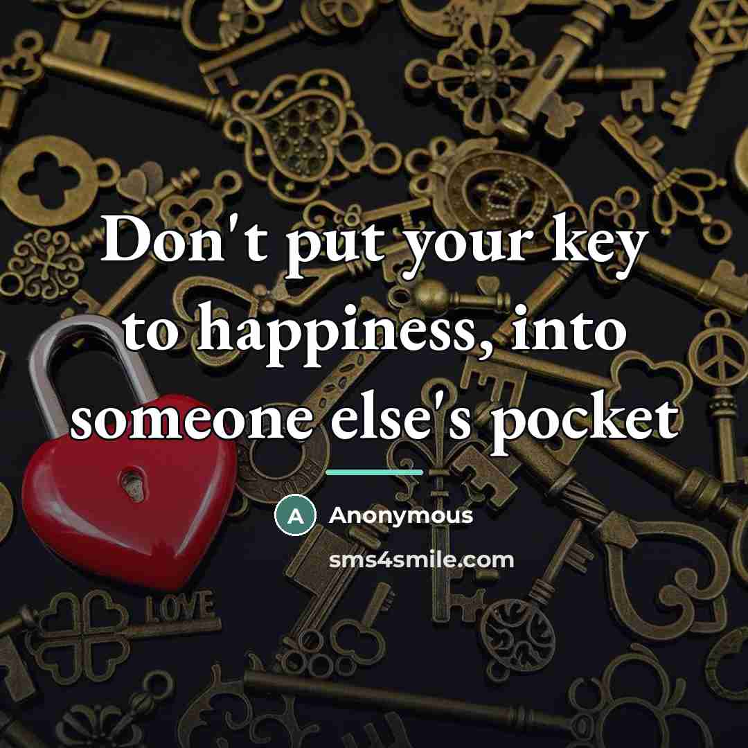 “Don't put your key to happiness, into someone else's pocket…” quote by Anonymous