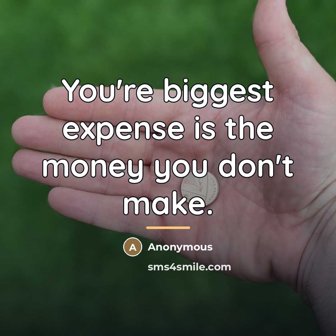 “You're biggest expense is the money you don't make.…” quote by Anonymous