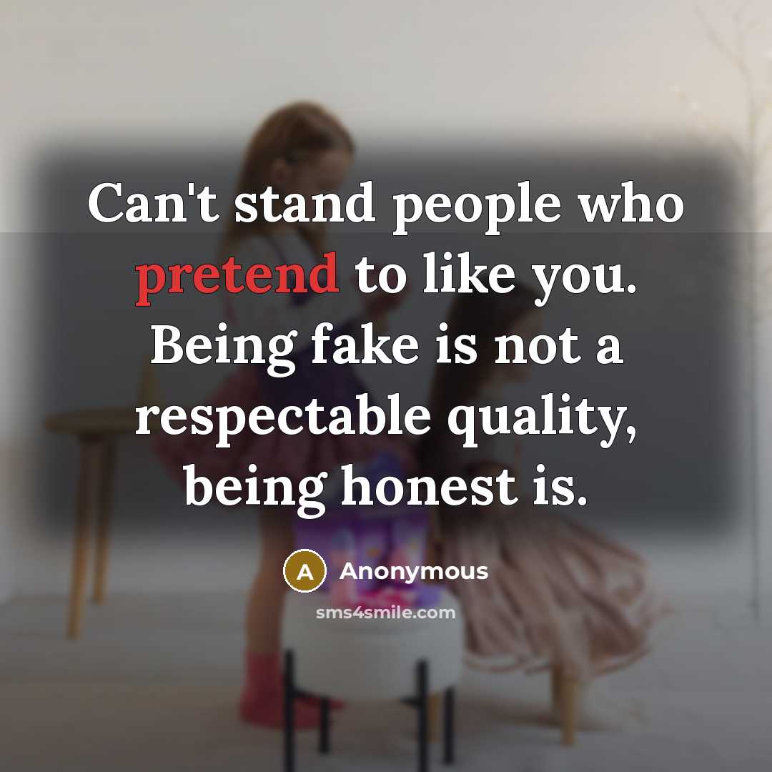 “Can't stand people who pretend to like you. Being fake is not a respectable quality, being honest is.” quote by Anonymous