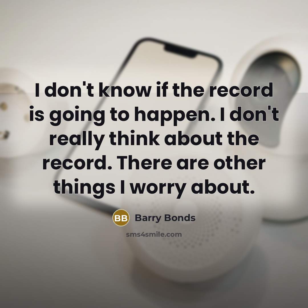 “I don't know if the record is going to happen.…” quote by Barry Bonds