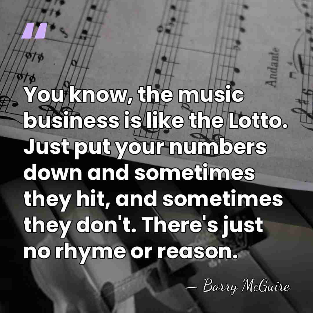 You know, the music business is like the Lotto. Just put your&hellip; - Barry McGuire