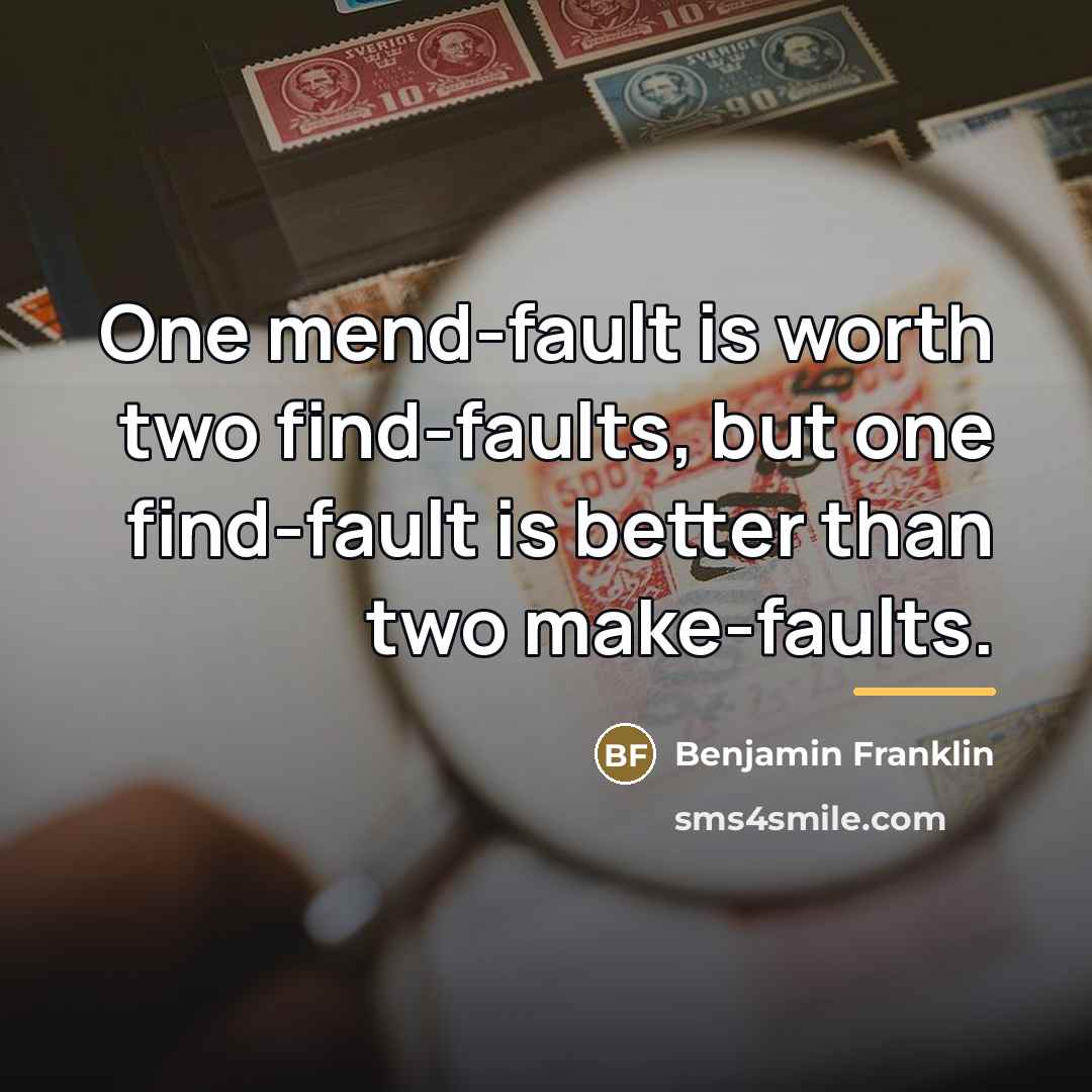 “One mend-fault is worth two find-faults, but one find-fault is…” quote by Benjamin Franklin