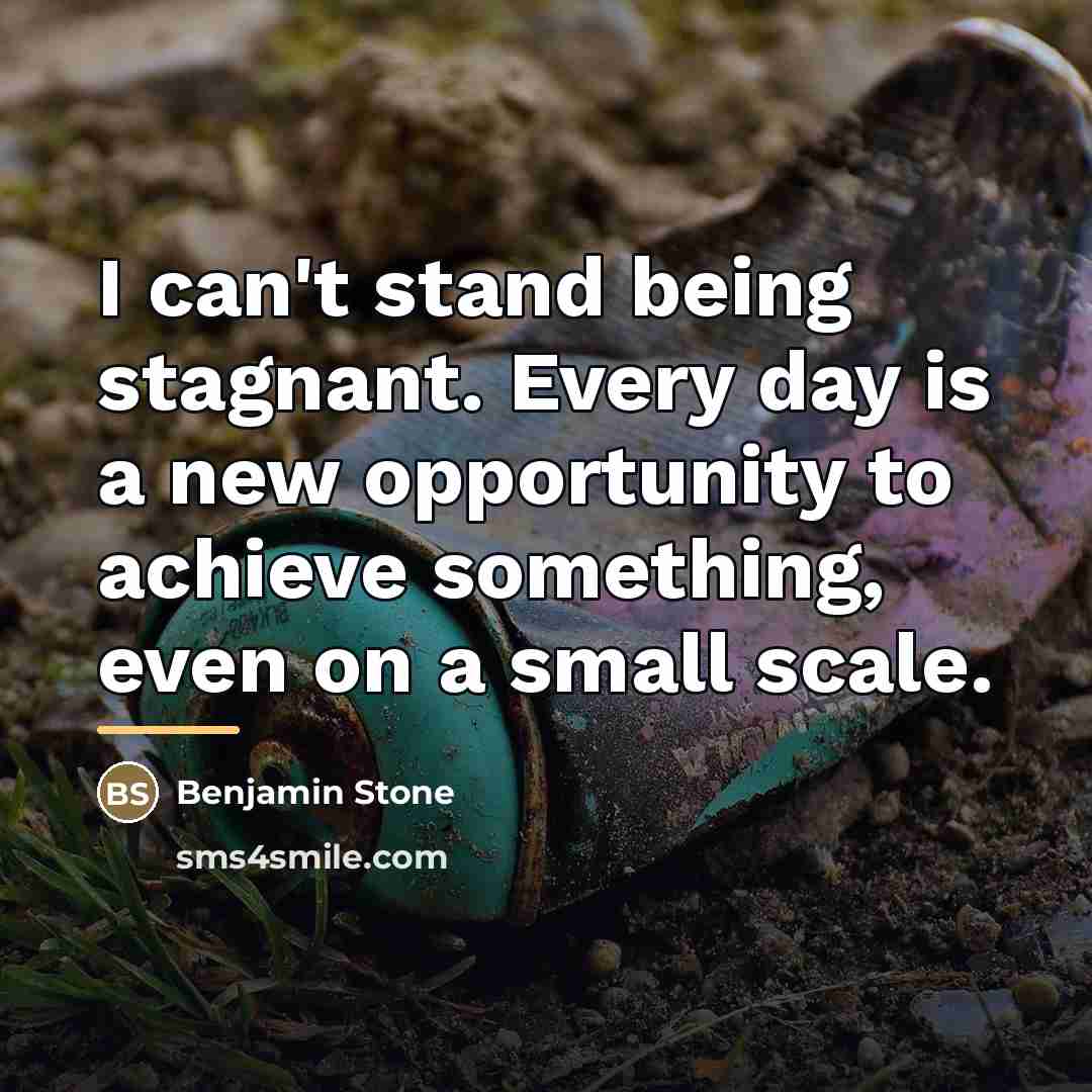 “I can't stand being stagnant. Every day is a new…” quote by Benjamin Stone