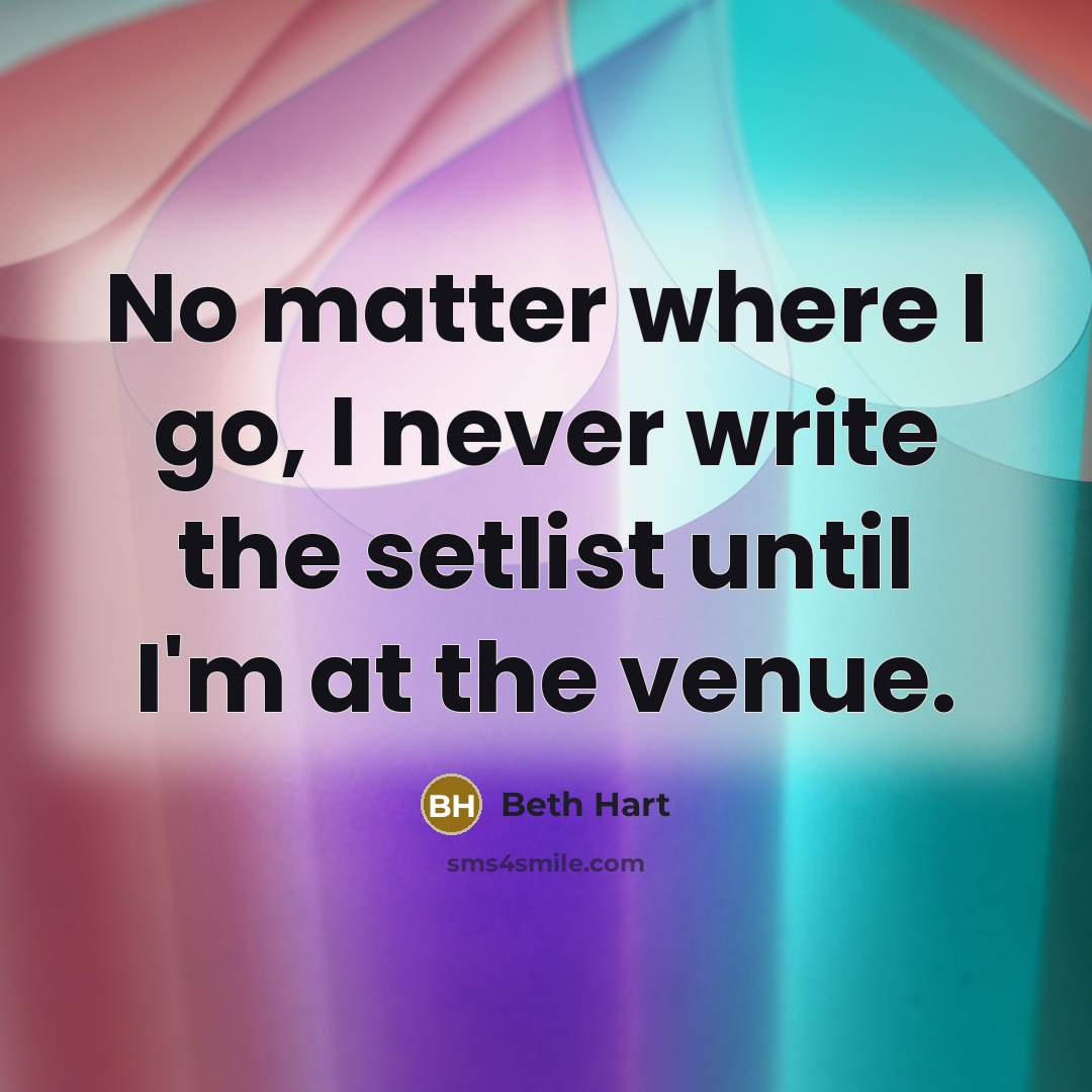 “No matter where I go, I never write the setlist…” quote by Beth Hart