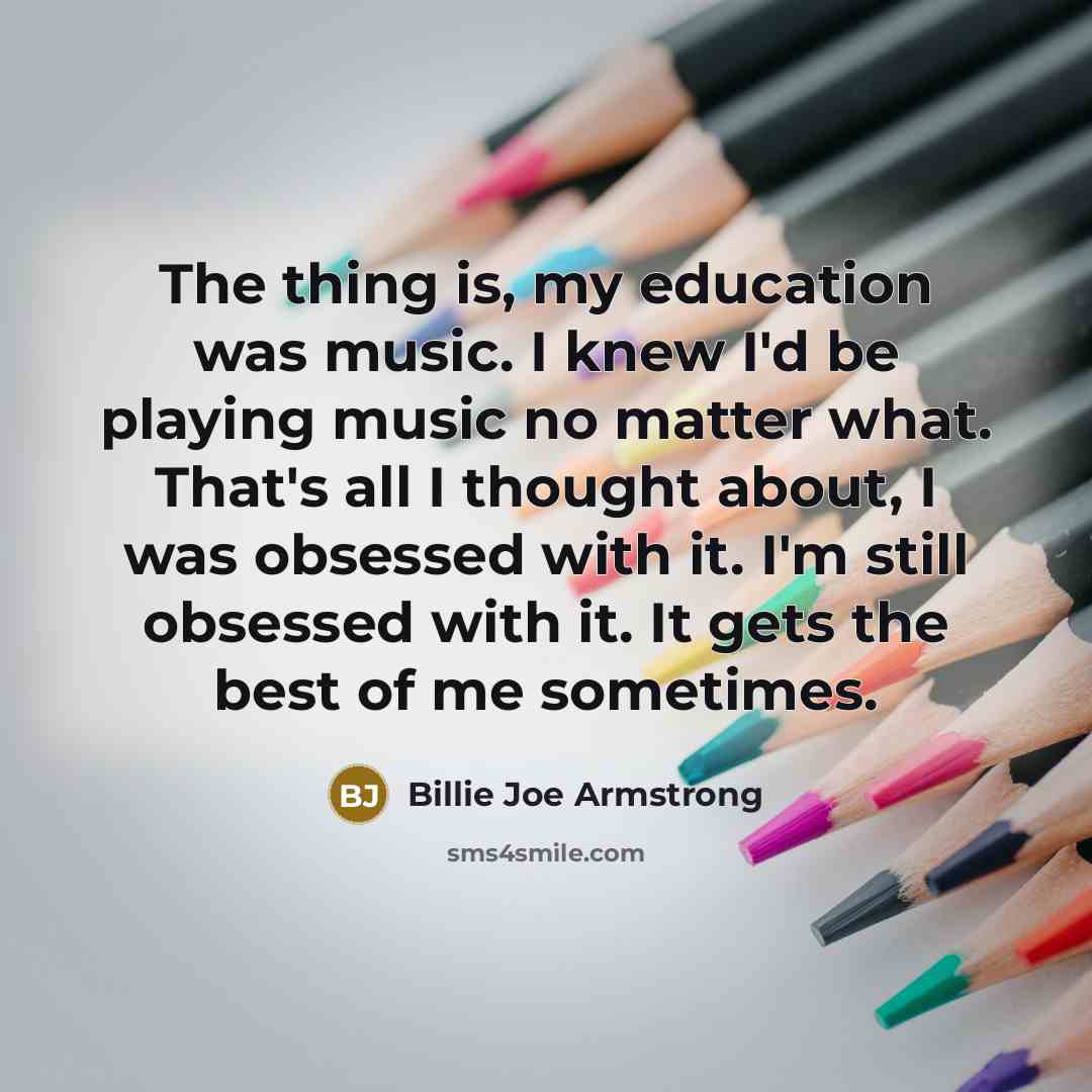 “The thing is, my education was music. I knew I'd…” quote by Billie Joe Armstrong