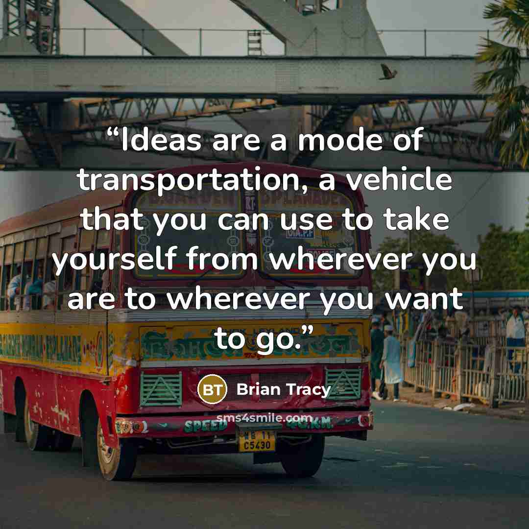 “Ideas are a mode of transportation, a vehicle that you can use to take yourself from wherever you are to wherever you want to go.” quote by Brian Tracy