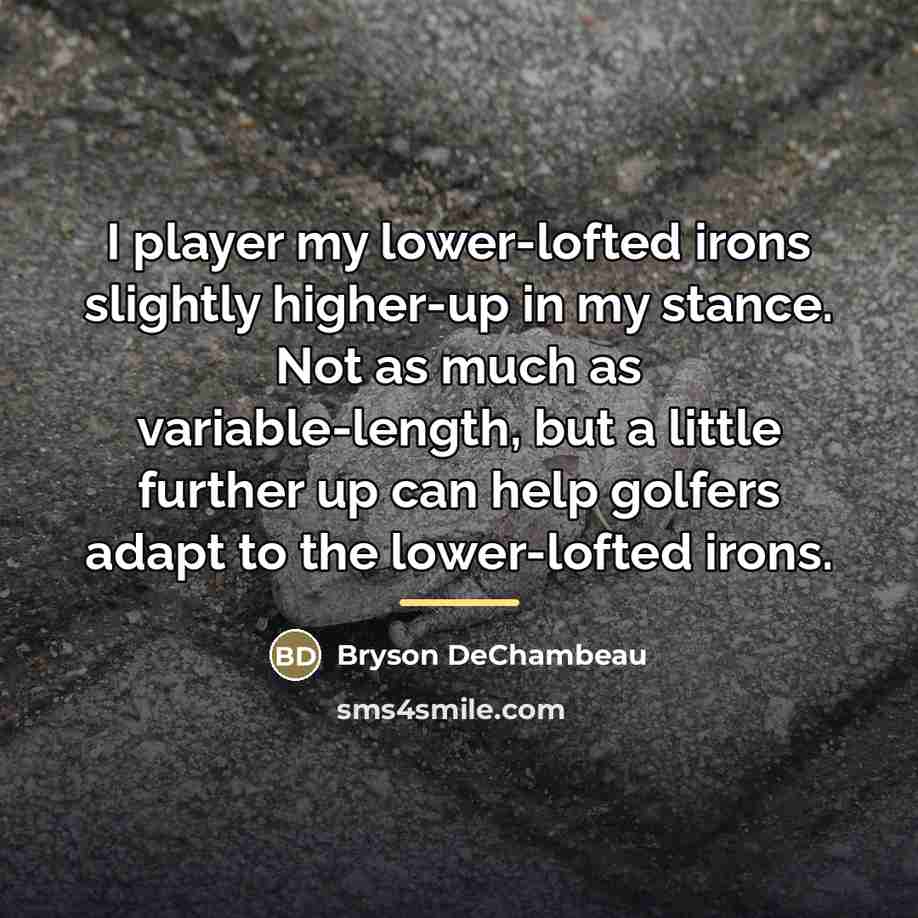 “I player my lower-lofted irons slightly higher-up in my stance.…” quote by Bryson DeChambeau