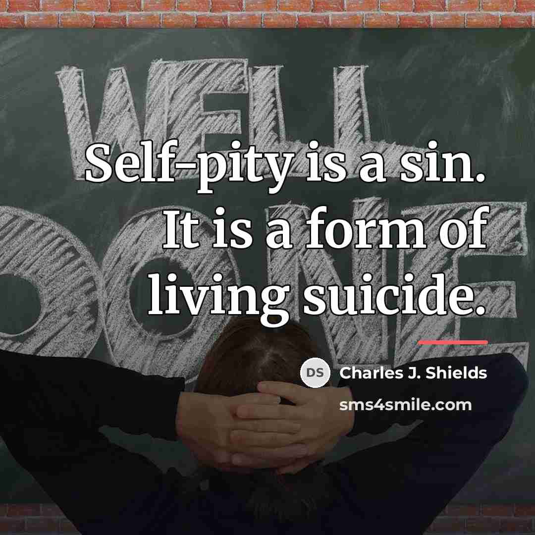 “Self-pity is a sin. It is a form of living…” quote by Charles J. Shields