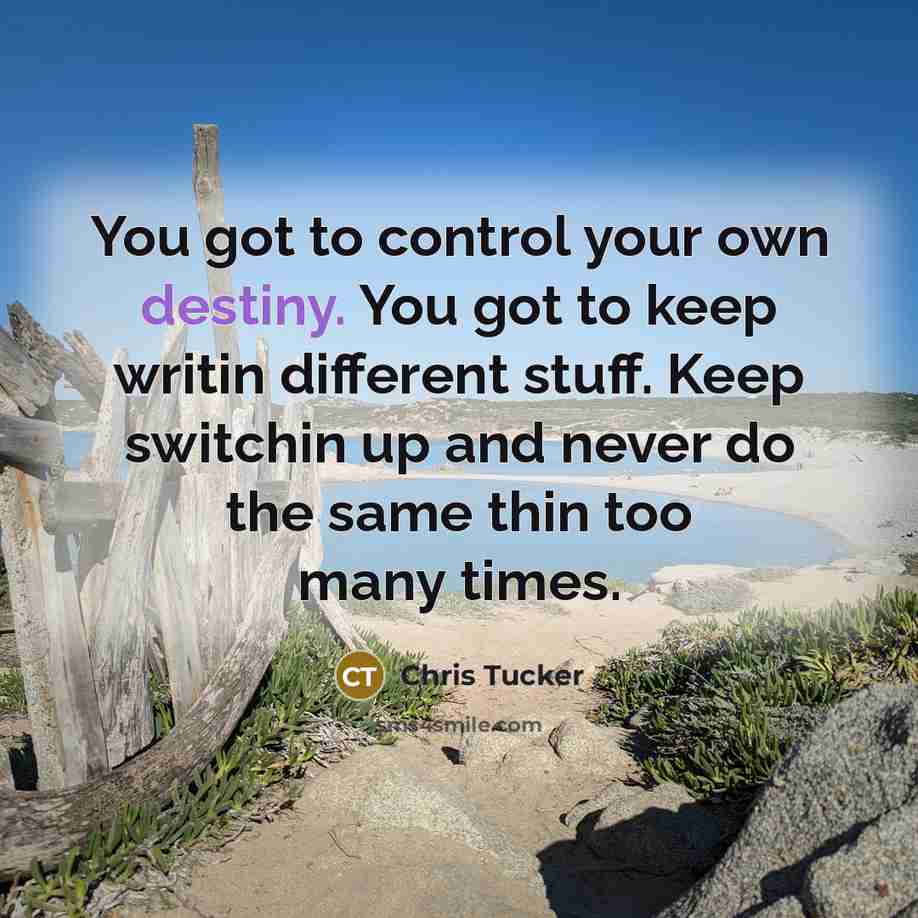 “You got to control your own destiny. You got to…” quote by Chris Tucker