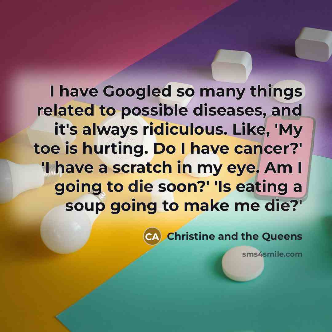 “I have Googled so many things related to possible diseases,…” quote by Christine and the Queens