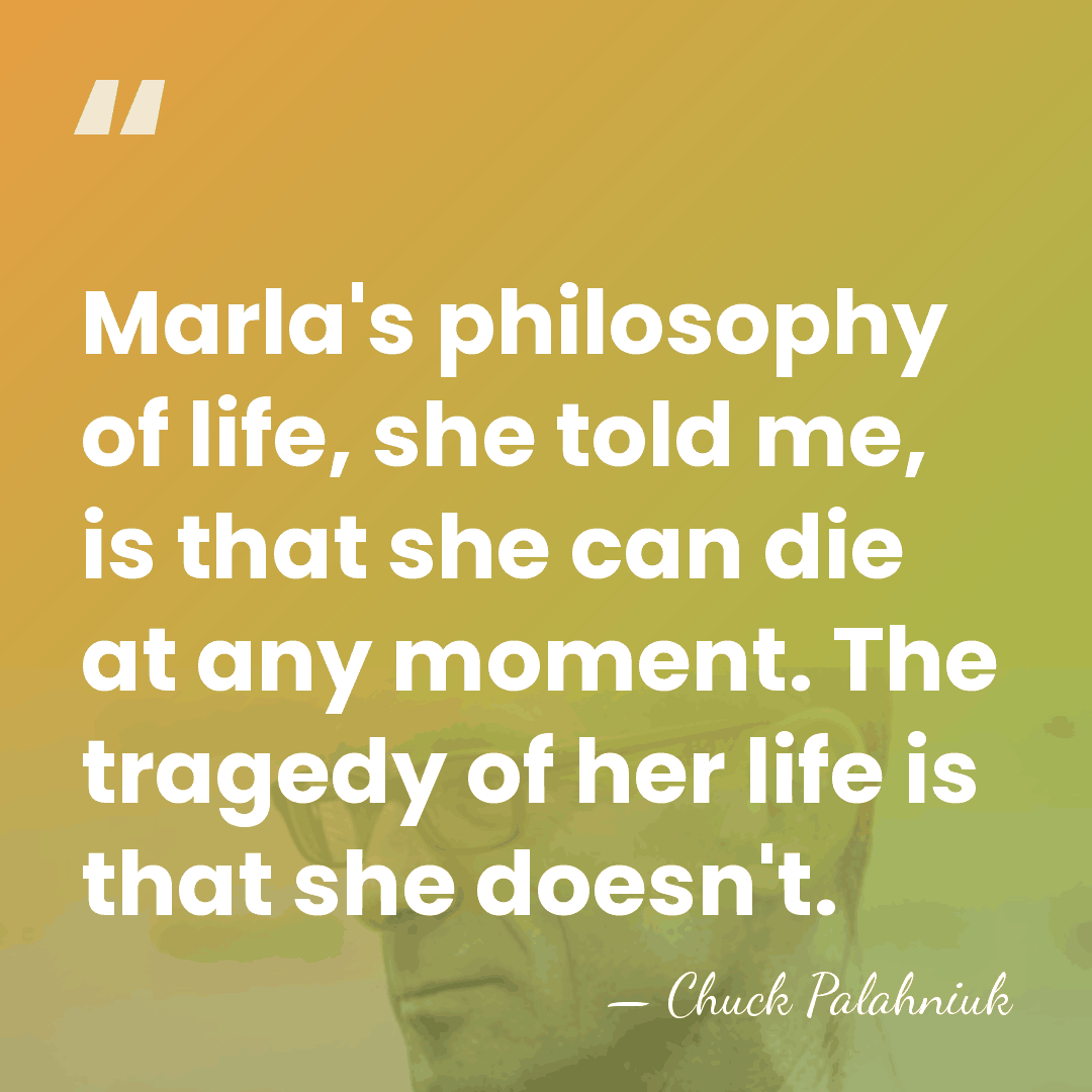 Marla's philosophy of life, she told me, is that she can die&hellip; - Chuck Palahniuk