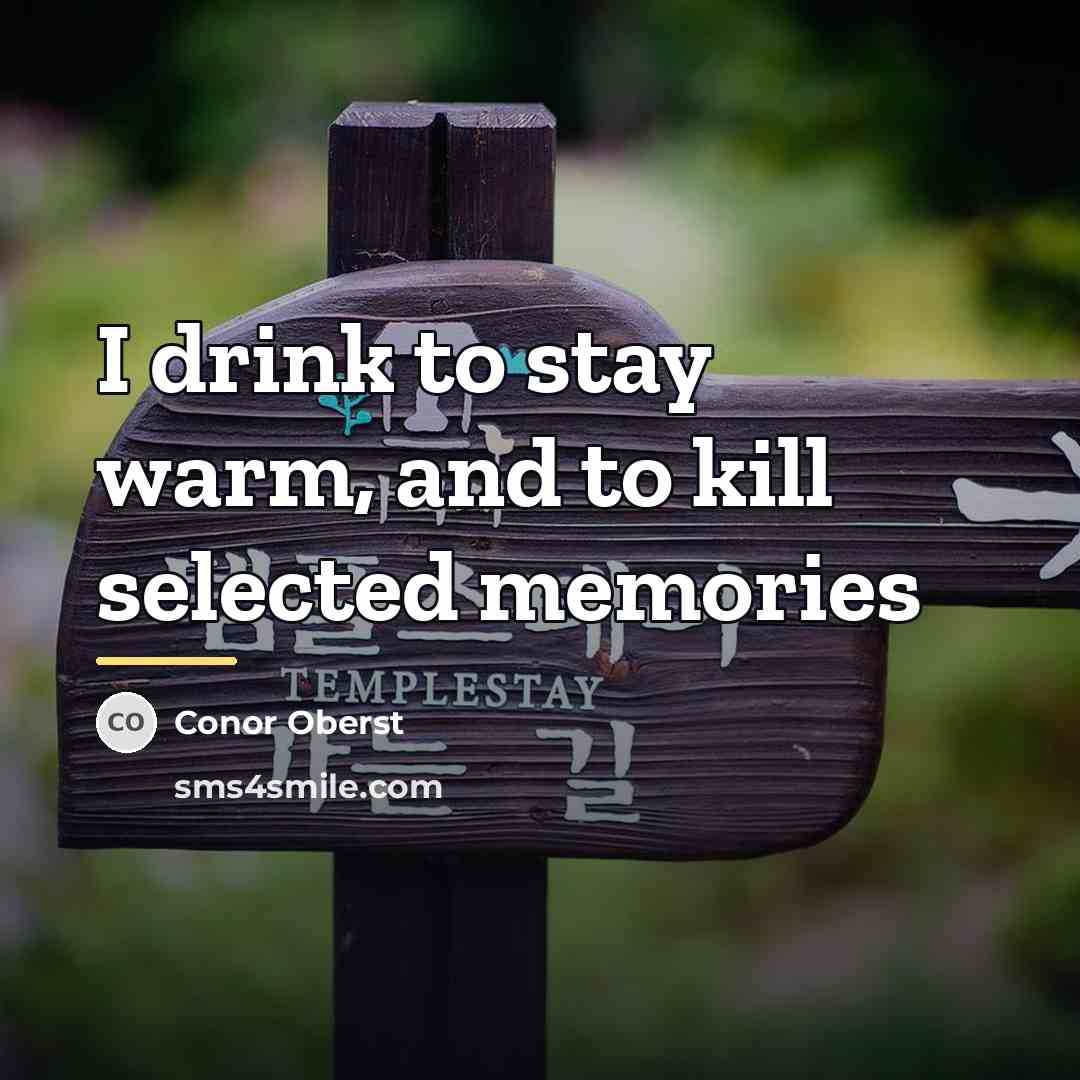 “I drink to stay warm, and to kill selected memories…” quote by Conor Oberst