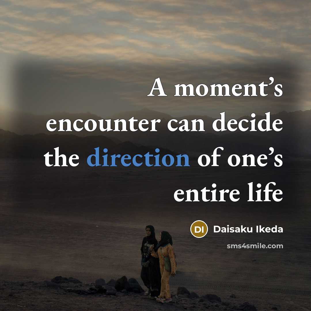 “A moment’s encounter can decide the direction of one’s entire life” quote by Daisaku Ikeda